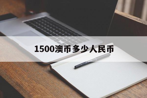 1500澳币多少人民币(1500澳洲币是多少人民币)